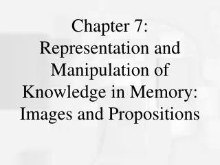 Chapter 7: Representation and Manipulation of Knowledge in Memory: Images and Propositions