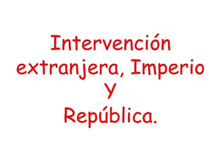 intervenci n extranjera imperio y rep blica