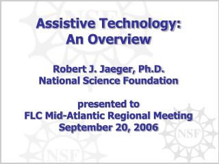 Assistive Technology: An Overview Robert J. Jaeger, Ph.D. National Science Foundation presented to FLC Mid-Atlantic Regi