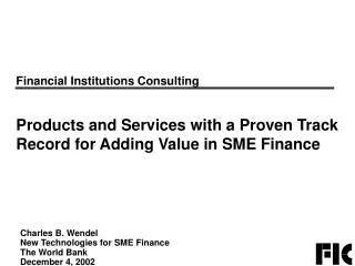 Charles B. Wendel New Technologies for SME Finance The World Bank December 4, 2002