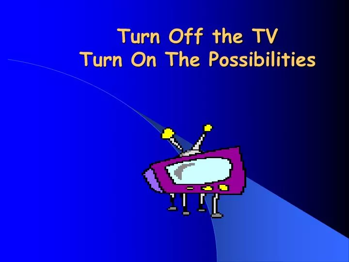turn off the tv turn on the possibilities