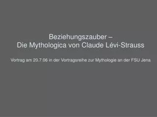 Beziehungszauber – Die Mythologica von Claude Lévi-Strauss Vortrag am 20.7.06 in der Vortragsreihe zur Mythologie an de