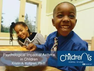 Psychological Impact of Asthma in Children Kristin A. Kullgren, Ph.D.