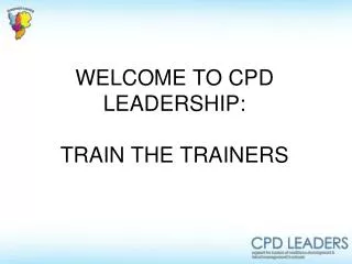 WELCOME TO CPD LEADERSHIP: TRAIN THE TRAINERS