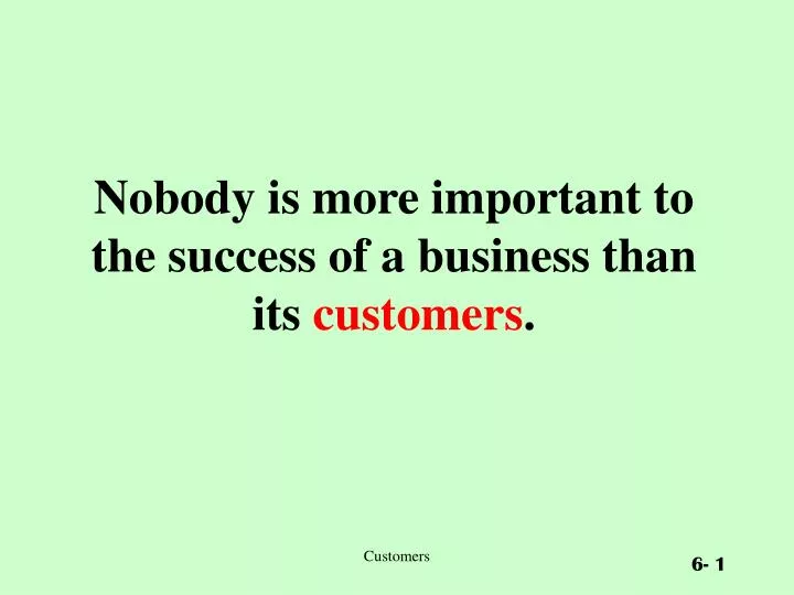 nobody is more important to the success of a business than its customers