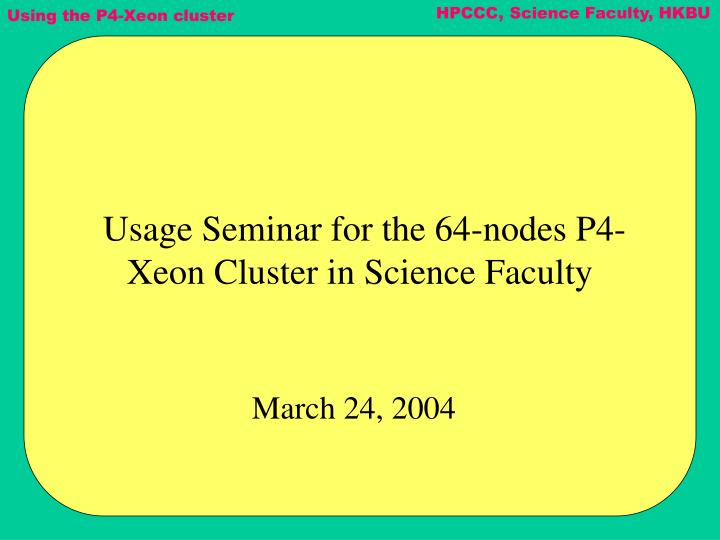 usage seminar for the 64 nodes p4 xeon cluster in science faculty