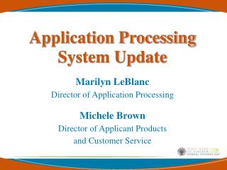 Application Processing System Update Marilyn LeBlanc Director of Application Processing Michele Brown Director of Appl