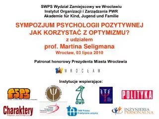 SYMPOZJUM PSYCHOLOGII POZYTYWNEJ JAK KORZYSTAĆ Z OPTYMIZMU? z udziałem prof. Martina Seligmana Wrocław, 03 lipca 2010