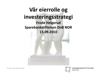 v r eierrolle og investeringsstrategi frode helgerud sparebankstiftelsen dnb nor 15 09 2010