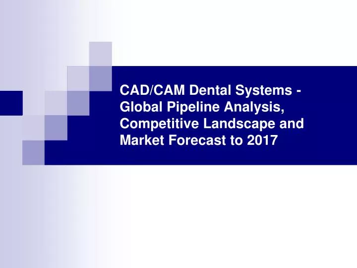 cad cam dental systems global pipeline analysis competitive landscape and market forecast to 2017