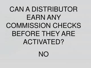 CAN A DISTRIBUTOR EARN ANY COMMISSION CHECKS BEFORE THEY ARE ACTIVATED? NO