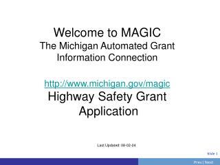 Welcome to MAGIC The Michigan Automated Grant Information Connection http://www.michigan.gov/magic Highway Safety Grant