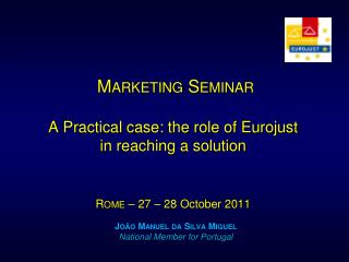 Marketing Seminar A Practical case: the role of Eurojust in reaching a solution R ome – 27 – 28 October 2011