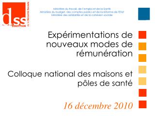 Expérimentations de nouveaux modes de rémunération Colloque national des maisons et pôles de santé 16 décembre 2010