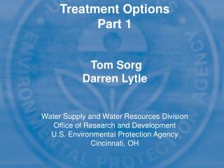 Treatment Options Part 1 Tom Sorg Darren Lytle Water Supply and Water Resources Division Office of Research and Develo