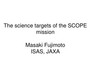 The science targets of the SCOPE mission Masaki Fujimoto ISAS, JAXA
