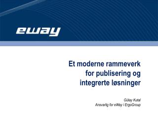 Et moderne rammeverk for publisering og integrerte løsninger Gülay Kutal Ansvarlig for eWay i ErgoGroup