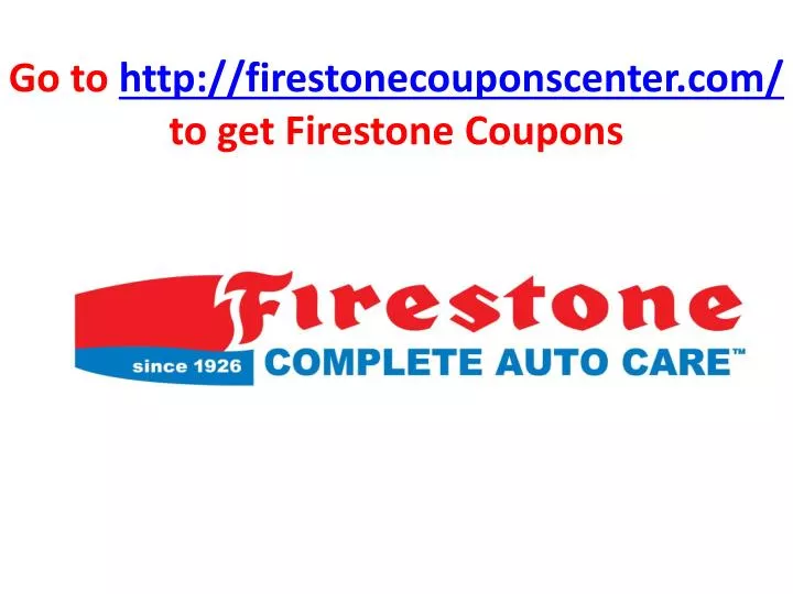 go to http firestonecouponscenter com to get firestone coupons
