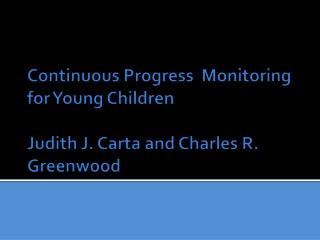 Continuous Progress Monitoring for Young Children Judith J. Carta and Charles R. Greenwood