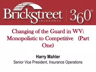 Changing of the Guard in WV: Monopolistic to Competitive (Part One) Harry Mahler Senior Vice President, Insurance Oper