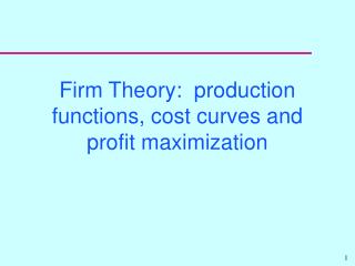 Firm Theory: production functions, cost curves and profit maximization