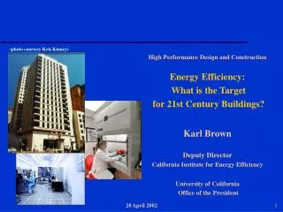 High Performance Design and Construction Energy Efficiency: What is the Target for 21st Century Buildings? Karl Brown