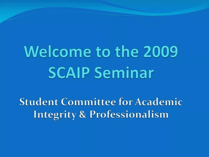 welcome to the 2009 scaip seminar student committee for academic integrity professionalism