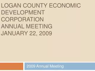 LOGAN COUNTY ECONOMIC DEVELOPMENT CORPORATION ANNUAL MEETING JANUARY 22, 2009