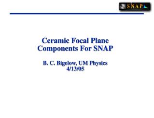 Ceramic Focal Plane Components For SNAP B. C. Bigelow, UM Physics 4/13/05