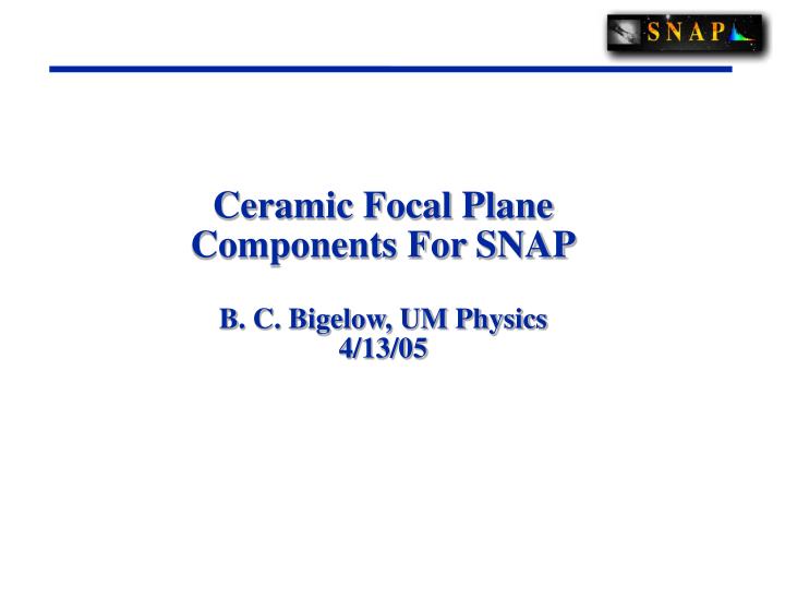 ceramic focal plane components for snap b c bigelow um physics 4 13 05
