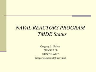 NAVAL REACTORS PROGRAM TMDE Status Gregory L. Nelson NAVSEA 08 (202) 781-6177 Gregory.l.nelson1@navy.mil