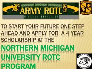 TO START YOUR FUTURE ONE STEP AHEAD AND APPLY FOR A 4 YEAR SCHOLARSHIP AT THE Northern michigan university ROTC PROG