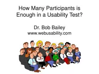 How Many Participants is Enough in a Usability Test? Dr. Bob Bailey www.webusability.com