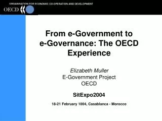 From e-Government to e-Governance: The OECD Experience Elizabeth Muller E-Government Project OECD SitExpo2004 18-21 Fe