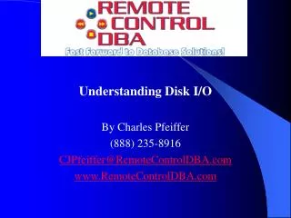 Understanding Disk I/O By Charles Pfeiffer (888) 235-8916 CJPfeiffer@RemoteControlDBA RemoteControlDBA
