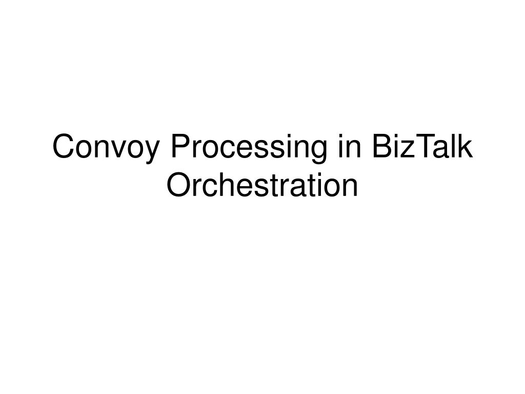 PPT - Convoy Processing in BizTalk Orchestration PowerPoint ...