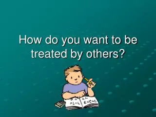 How do you want to be treated by others?