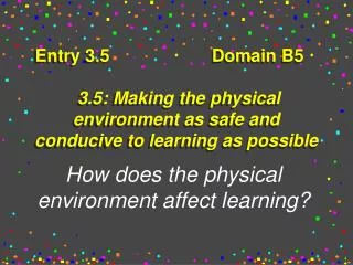 Entry 3.5 			Domain B5 		 3.5: Making the physical environment as safe and conducive to learning as possible