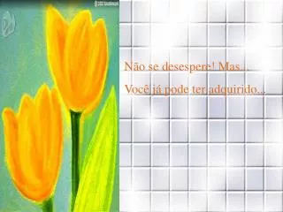 Não se desespere! Mas... Você já pode ter adquirido...