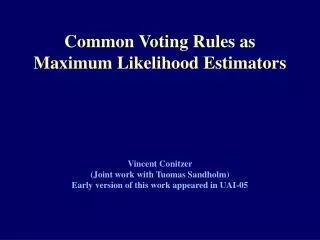 Common Voting Rules as Maximum Likelihood Estimators Vincent Conitzer (Joint work with Tuomas Sandholm) Early version