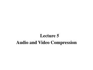 Lecture 5 Audio and Video Compression