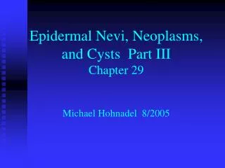 Epidermal Nevi, Neoplasms, and Cysts Part III Chapter 29 Michael Hohnadel 8/2005
