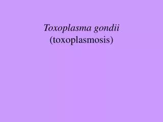 Toxoplasma gondii (toxoplasmosis)