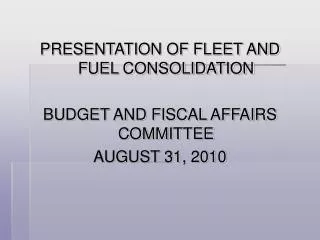 PRESENTATION OF FLEET AND FUEL CONSOLIDATION BUDGET AND FISCAL AFFAIRS COMMITTEE AUGUST 31, 2010