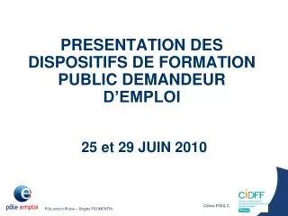 PRESENTATION DES DISPOSITIFS DE FORMATION PUBLIC DEMANDEUR D’EMPLOI 25 et 29 JUIN 2010