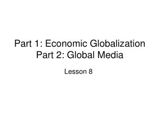 Part 1: Economic Globalization Part 2: Global Media