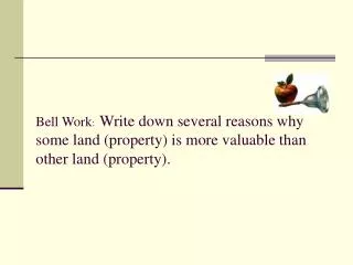 Bell Work : Write down several reasons why some land (property) is more valuable than other land (property).