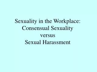 Sexuality in the Workplace: Consensual Sexuality versus Sexual Harassment
