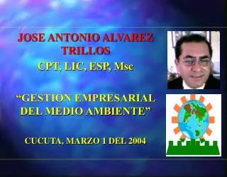 JOSE ANTONIO ALVAREZ TRILLOS CPT, LIC, ESP, Msc “GESTION EMPRESARIAL DEL MEDIO AMBIENTE” CUCUTA, MARZO 1 DEL 2004
