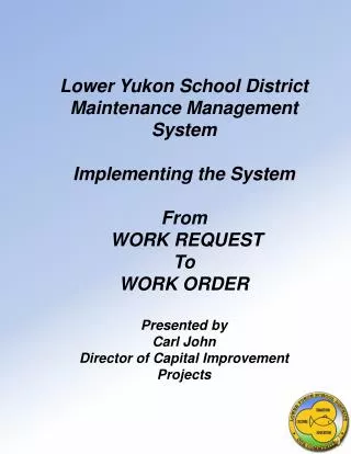 Lower Yukon School District Maintenance Management System Implementing the System From WORK REQUEST To WORK ORDER Pres
